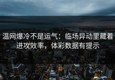 温网爆冷不是运气：临场异动里藏着进攻效率，体彩数据有提示