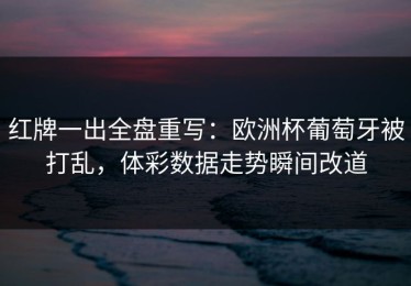 红牌一出全盘重写：欧洲杯葡萄牙被打乱，体彩数据走势瞬间改道