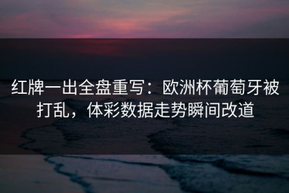 红牌一出全盘重写：欧洲杯葡萄牙被打乱，体彩数据走势瞬间改道