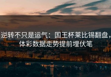 逆转不只是运气：国王杯莱比锡翻盘，体彩数据走势提前埋伏笔