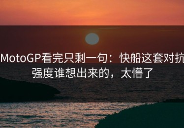 MotoGP看完只剩一句：快船这套对抗强度谁想出来的，太懵了