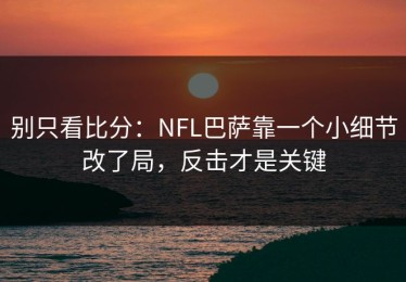 别只看比分：NFL巴萨靠一个小细节改了局，反击才是关键