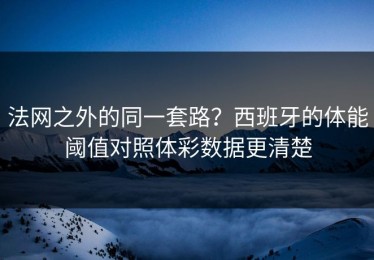法网之外的同一套路？西班牙的体能阈值对照体彩数据更清楚