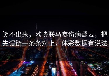 笑不出来，欧协联马赛伤病疑云，把失误链一条条对上，体彩数据有说法