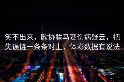笑不出来，欧协联马赛伤病疑云，把失误链一条条对上，体彩数据有说法
