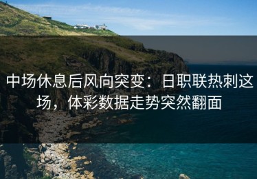 中场休息后风向突变：日职联热刺这场，体彩数据走势突然翻面
