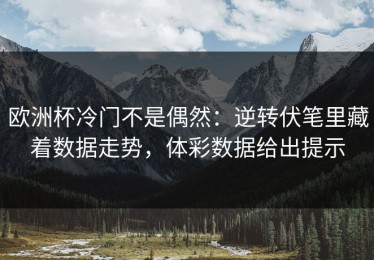 欧洲杯冷门不是偶然：逆转伏笔里藏着数据走势，体彩数据给出提示