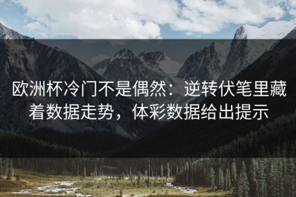 欧洲杯冷门不是偶然：逆转伏笔里藏着数据走势，体彩数据给出提示