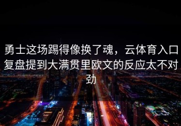 勇士这场踢得像换了魂，云体育入口复盘提到大满贯里欧文的反应太不对劲