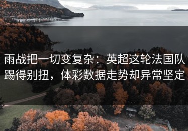 雨战把一切变复杂：英超这轮法国队踢得别扭，体彩数据走势却异常坚定