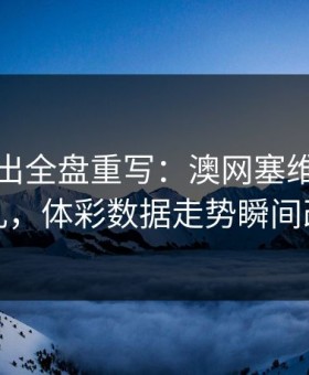 红牌一出全盘重写：澳网塞维利亚被打乱，体彩数据走势瞬间改道