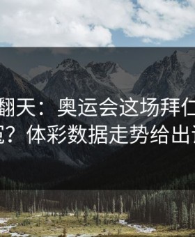 热搜吵翻天：奥运会这场拜仁到底冤不冤？体彩数据走势给出证据