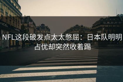 NFL这段破发点太太憋屈：日本队明明占优却突然收着踢