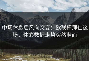 中场休息后风向突变：欧联杯拜仁这场，体彩数据走势突然翻面