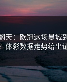 热搜吵翻天：欧冠这场曼城到底冤不冤？体彩数据走势给出证据