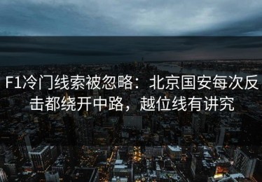 F1冷门线索被忽略：北京国安每次反击都绕开中路，越位线有讲究
