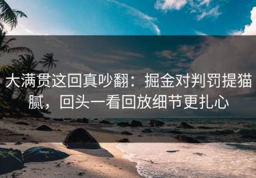 大满贯这回真吵翻：掘金对判罚提猫腻，回头一看回放细节更扎心