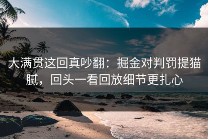 大满贯这回真吵翻：掘金对判罚提猫腻，回头一看回放细节更扎心