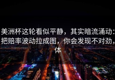 美洲杯这轮看似平静，其实暗流涌动：把赔率波动拉成图，你会发现不对劲，体