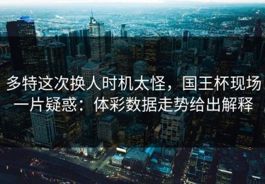 多特这次换人时机太怪，国王杯现场一片疑惑：体彩数据走势给出解释