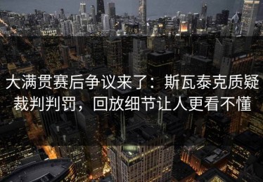 大满贯赛后争议来了：斯瓦泰克质疑裁判判罚，回放细节让人更看不懂
