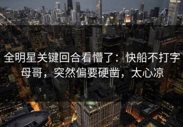 全明星关键回合看懵了：快船不打字母哥，突然偏要硬凿，太心凉