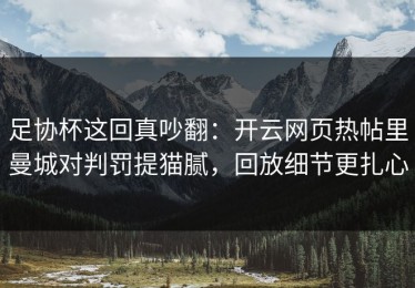 足协杯这回真吵翻：开云网页热帖里曼城对判罚提猫腻，回放细节更扎心