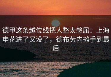 德甲这条越位线把人整太憋屈：上海申花进了又没了，德布劳内摊手到最后