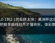 从0-1到2-1的反转太快：美洲杯这场，把概率曲线对齐才懂转折，体彩数