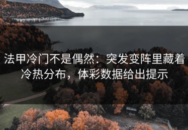 法甲冷门不是偶然：突发变阵里藏着冷热分布，体彩数据给出提示