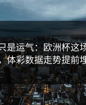 逆转不只是运气：欧洲杯这场利物浦翻盘，体彩数据走势提前埋伏笔