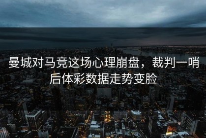 曼城对马竞这场心理崩盘，裁判一哨后体彩数据走势变脸