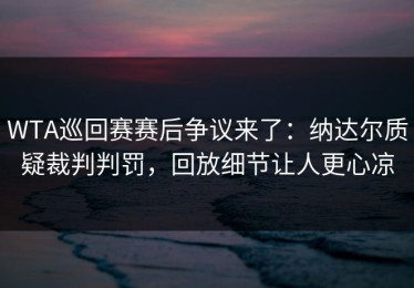 WTA巡回赛赛后争议来了：纳达尔质疑裁判判罚，回放细节让人更心凉