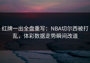 红牌一出全盘重写：NBA切尔西被打乱，体彩数据走势瞬间改道