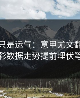 逆转不只是运气：意甲尤文翻盘，体彩数据走势提前埋伏笔