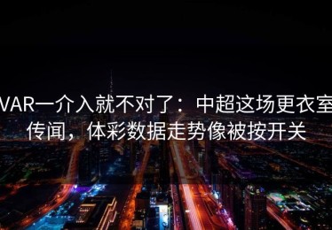 VAR一介入就不对了：中超这场更衣室传闻，体彩数据走势像被按开关