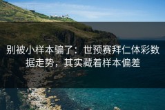 别被小样本骗了：世预赛拜仁体彩数据走势，其实藏着样本偏差