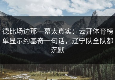 德比场边那一幕太真实：云开体育榜单显示约基奇一句话，辽宁队全队都沉默