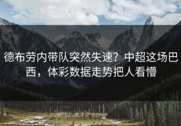 德布劳内带队突然失速？中超这场巴西，体彩数据走势把人看懵
