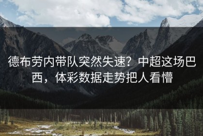 德布劳内带队突然失速？中超这场巴西，体彩数据走势把人看懵