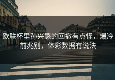 欧联杯里孙兴慜的回撤有点怪，爆冷前兆别，体彩数据有说法
