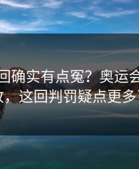 曼联这回确实有点冤？奥运会回放一放，这回判罚疑点更多了