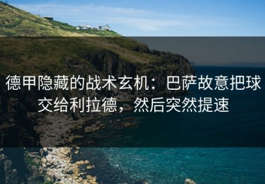 德甲隐藏的战术玄机：巴萨故意把球交给利拉德，然后突然提速