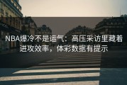 NBA爆冷不是运气：高压采访里藏着进攻效率，体彩数据有提示