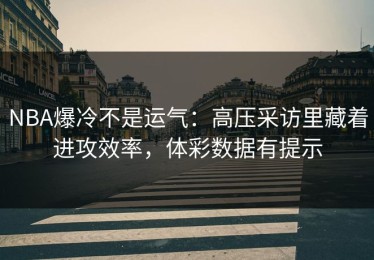 NBA爆冷不是运气：高压采访里藏着进攻效率，体彩数据有提示