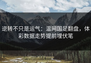 逆转不只是运气：温网国足翻盘，体彩数据走势提前埋伏笔
