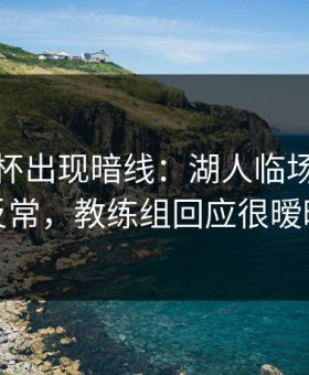 解放者杯出现暗线：湖人临场替补席反常，教练组回应很暧昧