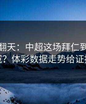 热搜吵翻天：中超这场拜仁到底冤不冤？体彩数据走势给证据