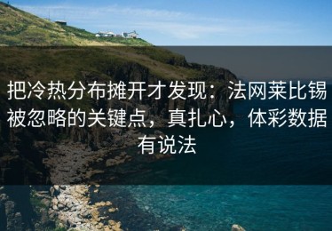 把冷热分布摊开才发现：法网莱比锡被忽略的关键点，真扎心，体彩数据有说法