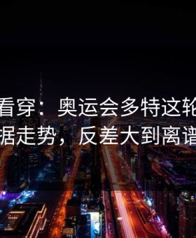 一张图看穿：奥运会多特这轮体彩数据走势，反差大到离谱